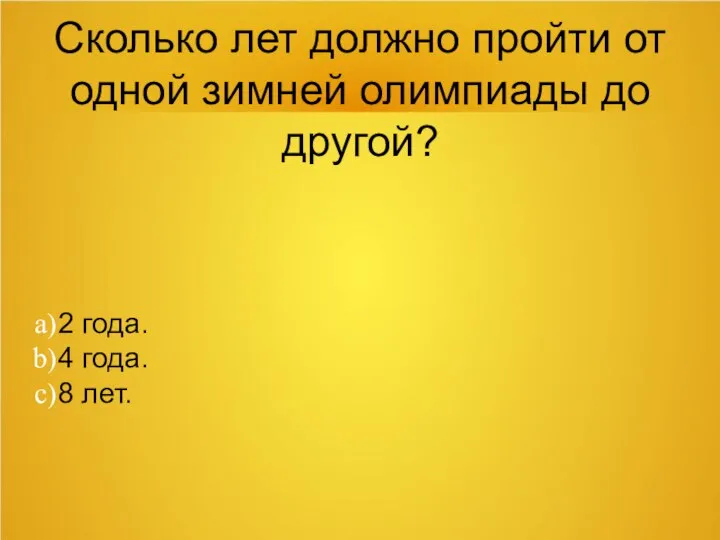 Сколько лет должно пройти от одной зимней олимпиады до другой? 2 года. 4 года. 8 лет.