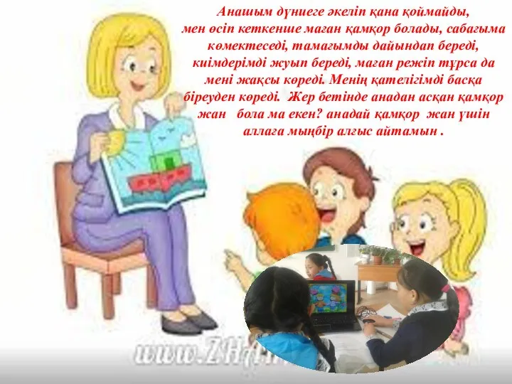 Анашым дүниеге әкеліп қана қоймайды, мен өсіп кеткенше маған қамқор болады, сабағыма