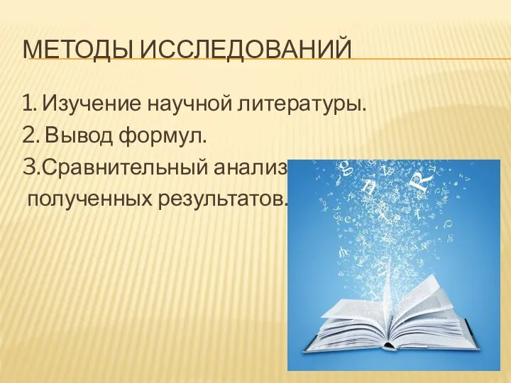 МЕТОДЫ ИССЛЕДОВАНИЙ 1. Изучение научной литературы. 2. Вывод формул. 3.Сравнительный анализ полученных результатов.