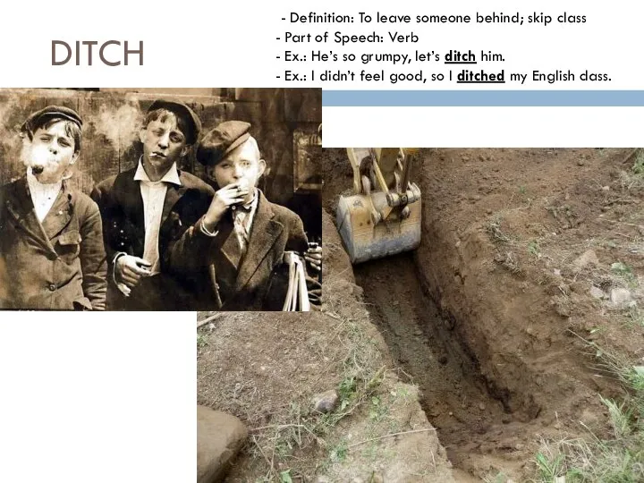 DITCH - Definition: To leave someone behind; skip class Part of Speech: