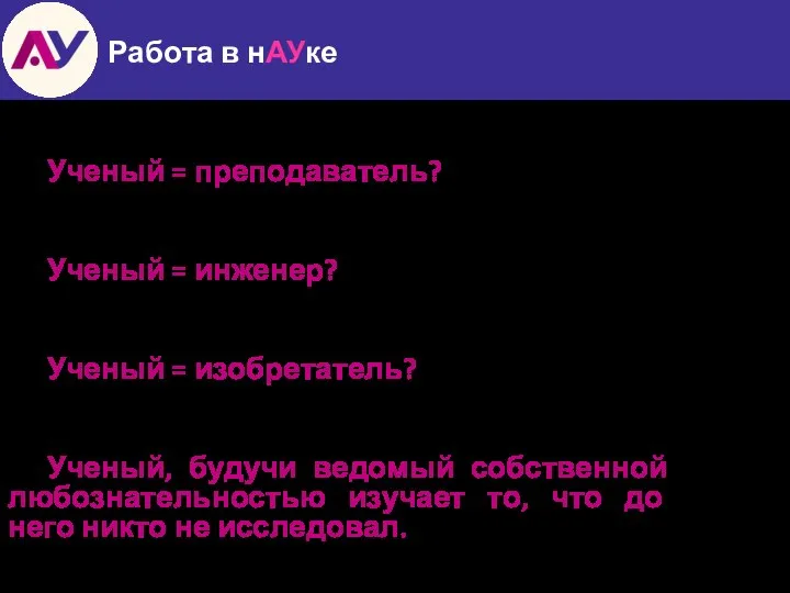 Работа в нАУке Ученый = преподаватель? Ученый = инженер? Ученый = изобретатель?