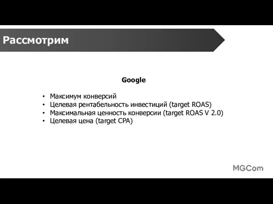 Рассмотрим Google Максимум конверсий Целевая рентабельность инвестиций (target ROAS) Максимальная ценность конверсии