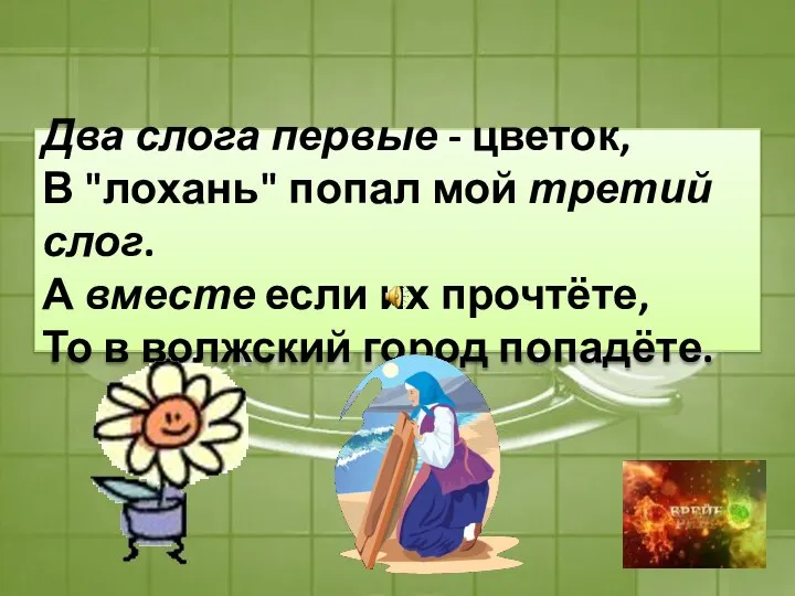 Два слога первые - цветок, В "лохань" попал мой третий слог. А