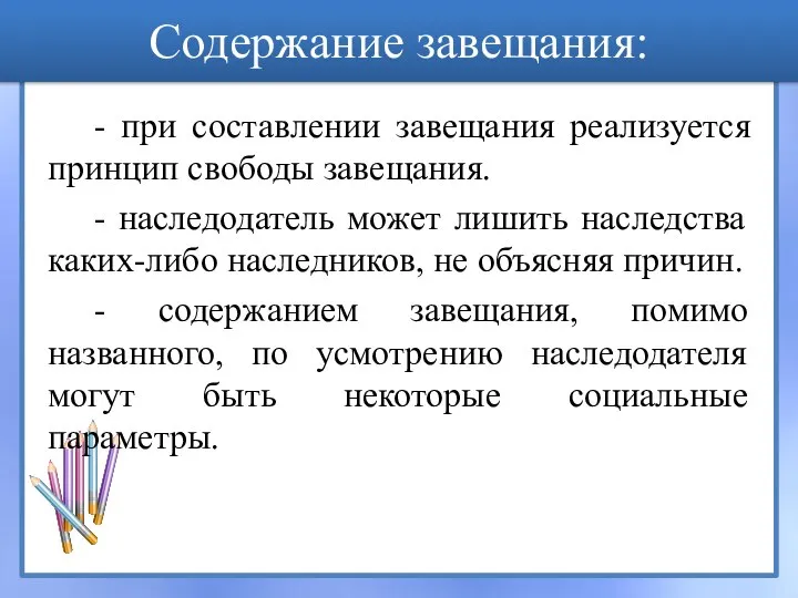 Содержание завещания: - при составлении завещания реализуется принцип свободы завещания. - наследодатель