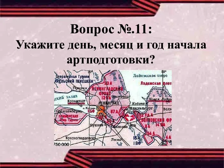 Вопрос №.11: Укажите день, месяц и год начала артподготовки?