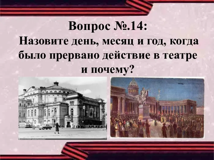 Вопрос №.14: Назовите день, месяц и год, когда было прервано действие в театре и почему?