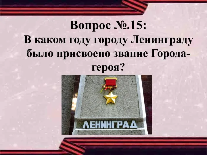 Вопрос №.15: В каком году городу Ленинграду было присвоено звание Города-героя?