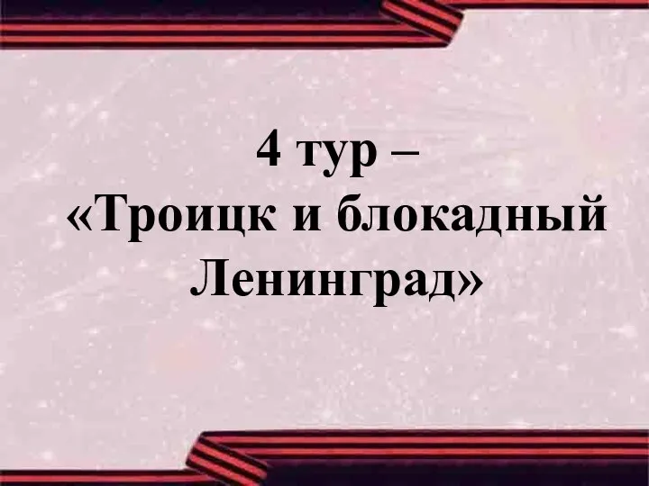 4 тур – «Троицк и блокадный Ленинград»