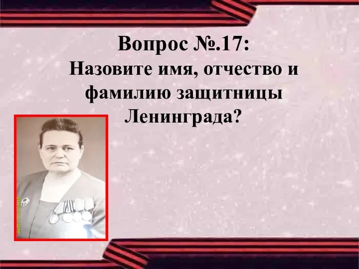 Вопрос №.17: Назовите имя, отчество и фамилию защитницы Ленинграда?