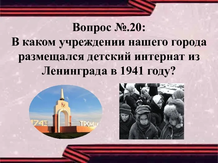 Вопрос №.20: В каком учреждении нашего города размещался детский интернат из Ленинграда в 1941 году?