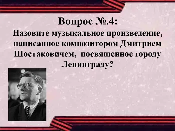 Вопрос №.4: Назовите музыкальное произведение, написанное композитором Дмитрием Шостаковичем, посвященное городу Ленинграду?