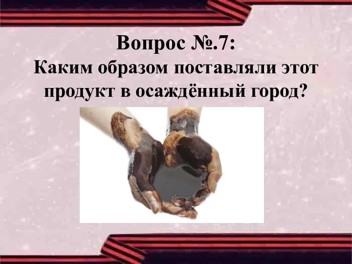 Вопрос №.7: Каким образом поставляли этот продукт в осаждённый город?