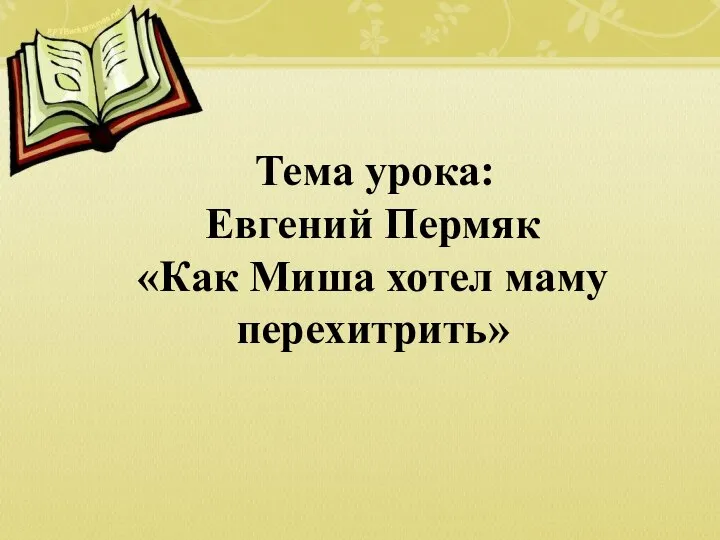 Тема урока: Евгений Пермяк «Как Миша хотел маму перехитрить»