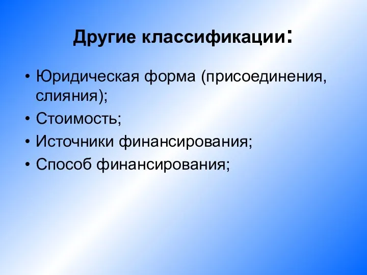 Другие классификации: Юридическая форма (присоединения, слияния); Стоимость; Источники финансирования; Способ финансирования;