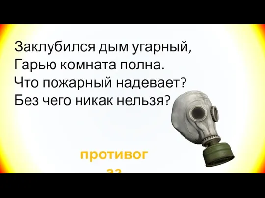 Заклубился дым угарный, Гарью комната полна. Что пожарный надевает? Без чего никак нельзя? противогаз