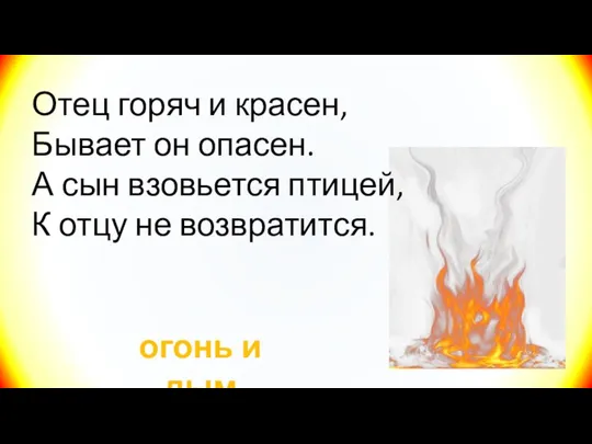 Отец горяч и красен, Бывает он опасен. А сын взовьется птицей, К