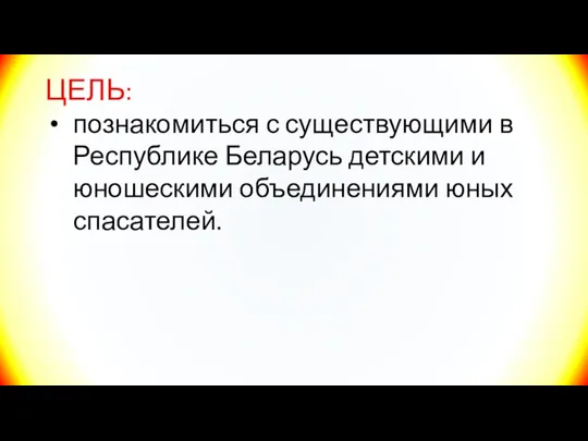 ЦЕЛЬ: познакомиться с существующими в Республике Беларусь детскими и юношескими объединениями юных спасателей.