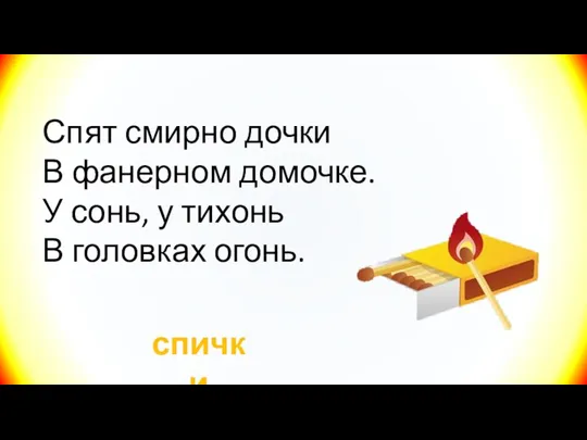 Спят смирно дочки В фанерном домочке. У сонь, у тихонь В головках огонь. спички