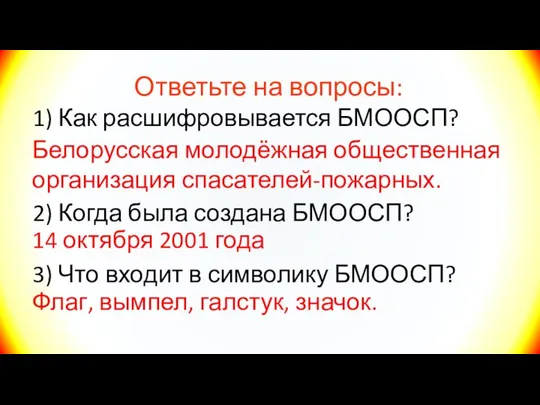 Ответьте на вопросы: 1) Как расшифровывается БМООСП? Белорусская молодёжная общественная организация спасателей-пожарных.