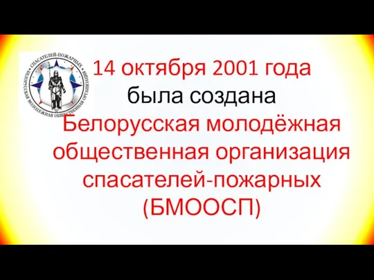 14 октября 2001 года была создана Белорусская молодёжная общественная организация спасателей-пожарных (БМООСП)