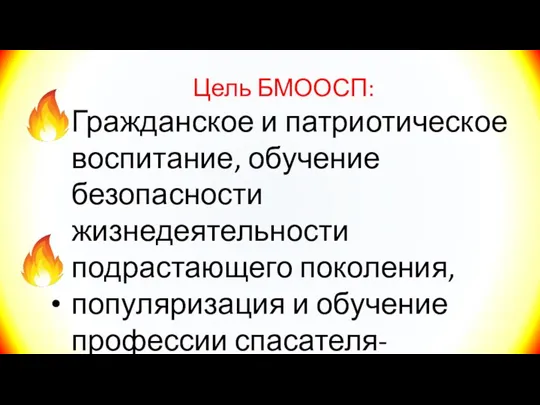 Цель БМООСП: Гражданское и патриотическое воспитание, обучение безопасности жизнедеятельности подрастающего поколения, популяризация и обучение профессии спасателя-пожарного,