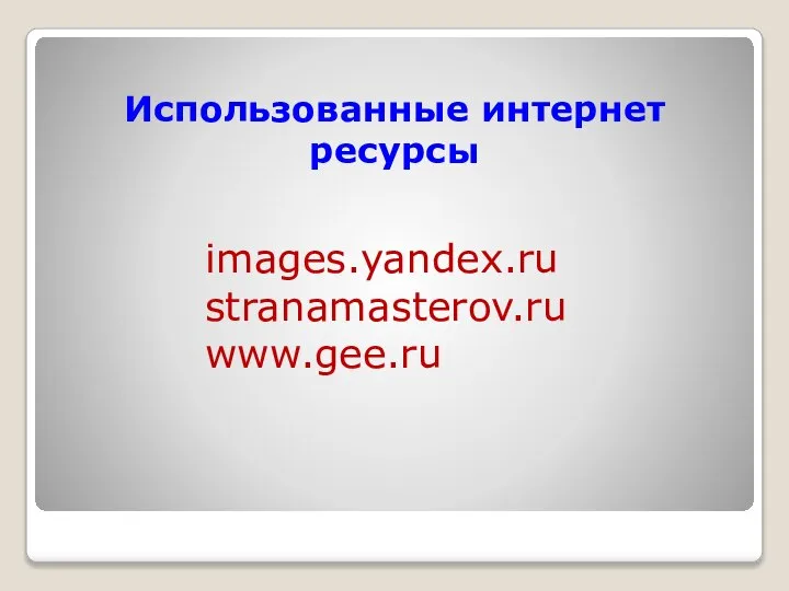 images.yandex.ru stranamasterov.ru www.gee.ru Использованные интернет ресурсы