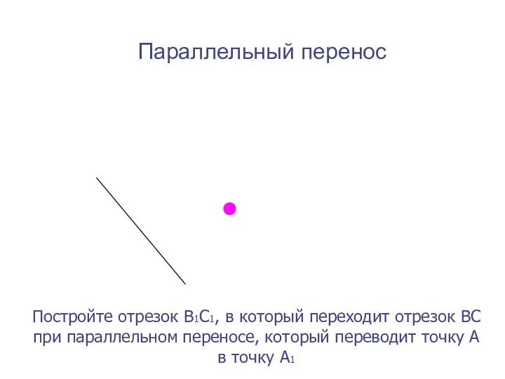 Параллельный перенос Постройте отрезок В1С1, в который переходит отрезок ВС при параллельном