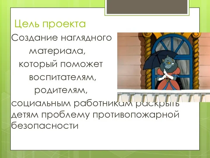 Цель проекта Создание наглядного материала, который поможет воспитателям, родителям, социальным работникам раскрыть детям проблему противопожарной безопасности