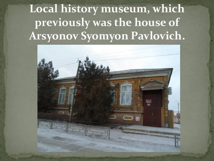 Local history museum, which previously was the house of Arsyonov Syomyon Pavlovich.