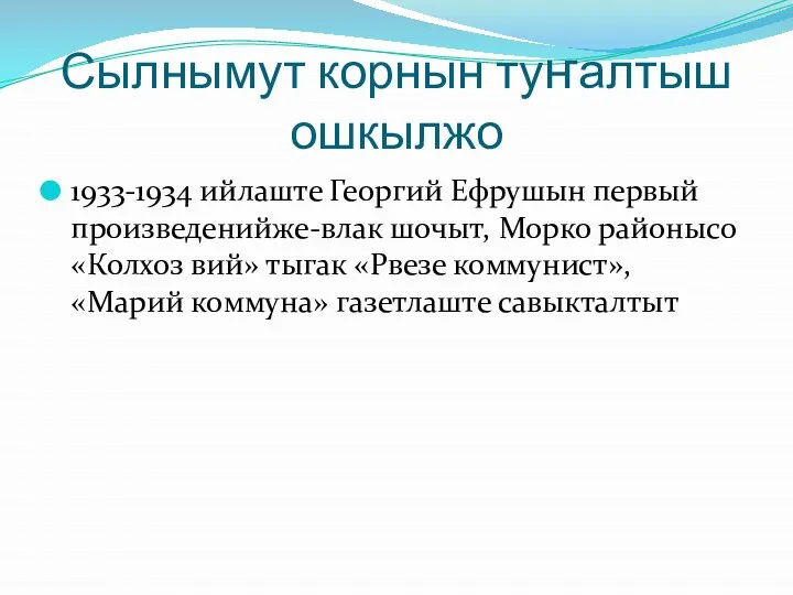 Сылнымут корнын туҥалтыш ошкылжо 1933-1934 ийлаште Георгий Ефрушын первый произведенийже-влак шочыт, Морко