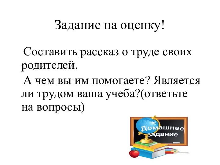 Задание на оценку! Составить рассказ о труде своих родителей. А чем вы