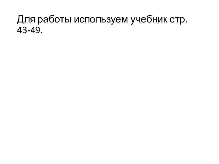 Для работы используем учебник стр. 43-49.