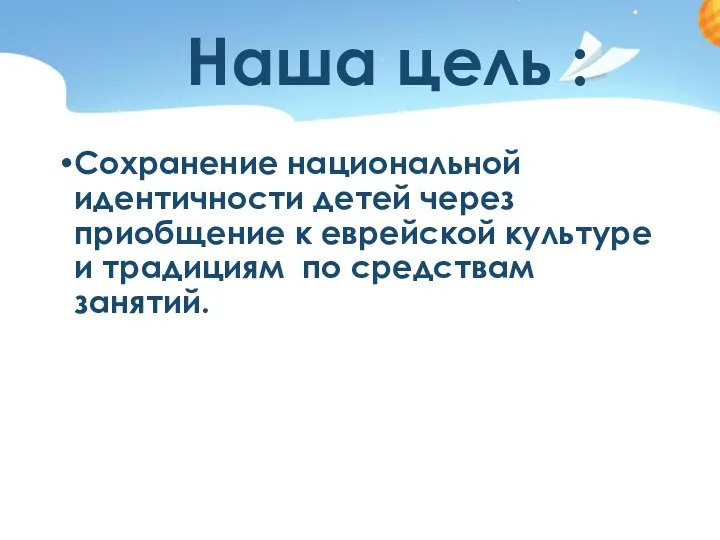 Наша цель : Сохранение национальной идентичности детей через приобщение к еврейской культуре