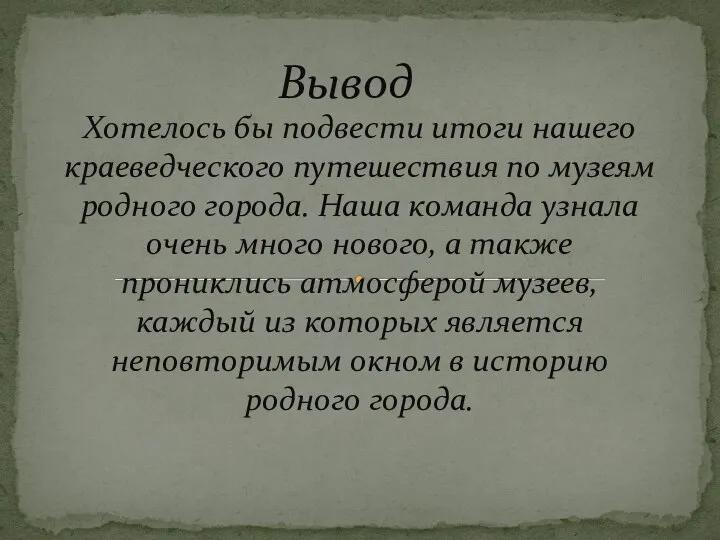 Вывод Хотелось бы подвести итоги нашего краеведческого путешествия по музеям родного города.