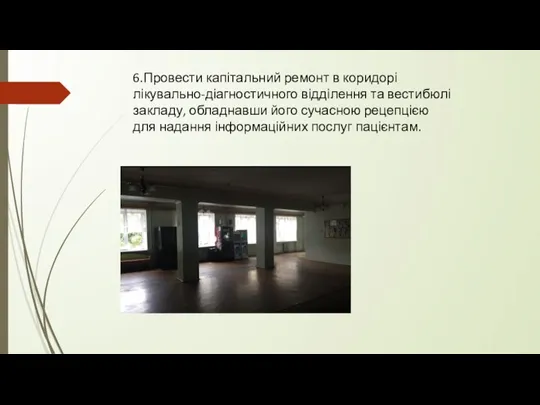 6.Провести капітальний ремонт в коридорі лікувально-діагностичного відділення та вестибюлі закладу, обладнавши його