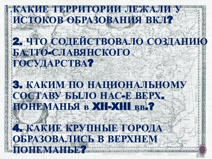 КАКИЕ ТЕРРИТОРИИ ЛЕЖАЛИ У ИСТОКОВ ОБРАЗОВАНИЯ ВКЛ? 2. ЧТО СОДЕЙСТВОВАЛО СОЗДАНИЮ БАЛТО-СЛАВЯНСКОГО