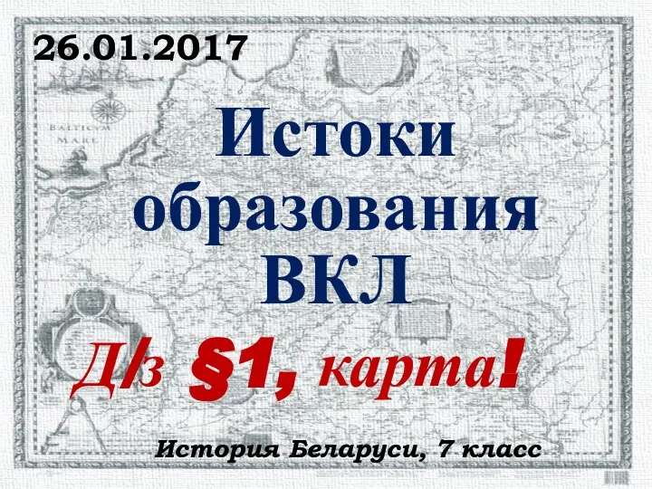 Истоки образования ВКЛ История Беларуси, 7 класс 26.01.2017 Д/з §1, карта!