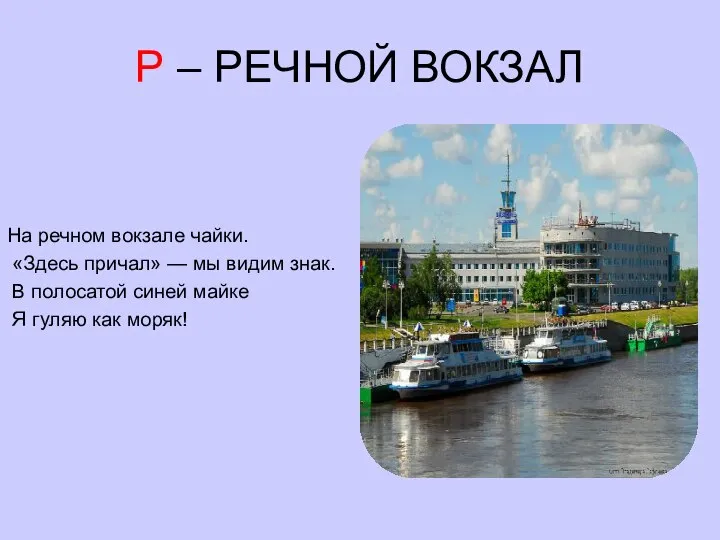 Р – РЕЧНОЙ ВОКЗАЛ На речном вокзале чайки. «Здесь причал» — мы