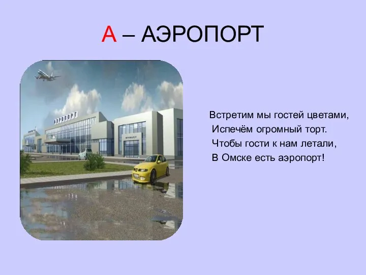 А – АЭРОПОРТ Встретим мы гостей цветами, Испечём огромный торт. Чтобы гости