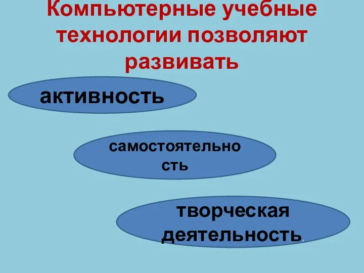 Компьютерные учебные технологии позволяют развивать активность самостоятельность творческая деятельность.