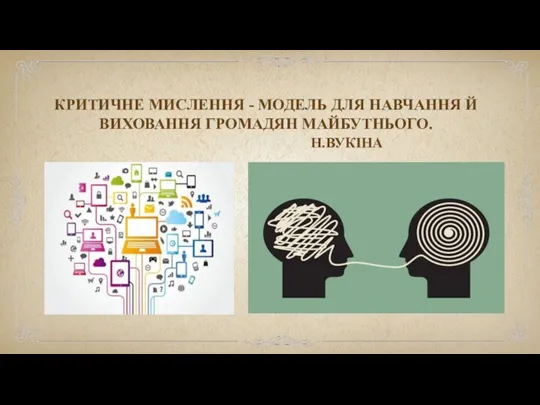 КРИТИЧНЕ МИСЛЕННЯ - МОДЕЛЬ ДЛЯ НАВЧАННЯ Й ВИХОВАННЯ ГРОМАДЯН МАЙБУТНЬОГО. Н.ВУКІНА