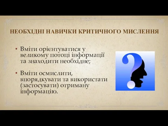 НЕОБХІДНІ НАВИЧКИ КРИТИЧНОГО МИСЛЕННЯ Вміти орієнтуватися у великому потоці інформації та знаходити