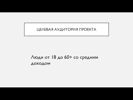 ЦЕЛЕВАЯ АУДИТОРИЯ ПРОЕКТА Люди от 18 до 60+ со средним доходом