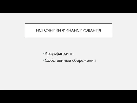 ИСТОЧНИКИ ФИНАНСИРОВАНИЯ Краудфандинг; Собственные сбережения