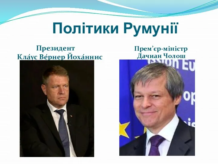 Політики Румунії Президент Кла́ус Ве́рнер Йоха́ннис Прем’єр-міністр Дачиан Чолош