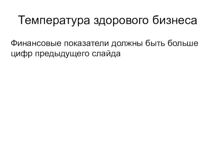 Температура здорового бизнеса Финансовые показатели должны быть больше цифр предыдущего слайда