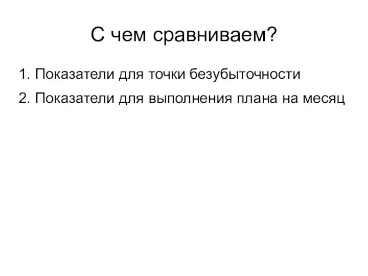 С чем сравниваем? 1. Показатели для точки безубыточности 2. Показатели для выполнения плана на месяц