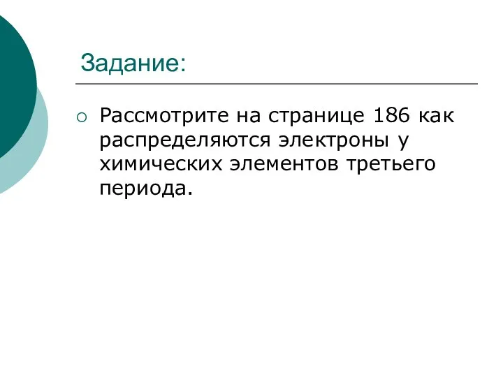 Задание: Рассмотрите на странице 186 как распределяются электроны у химических элементов третьего периода.