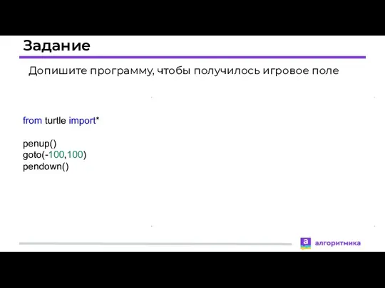 Задание Допишите программу, чтобы получилось игровое поле from turtle import* penup() goto(-100,100) pendown()