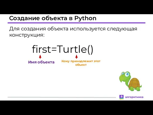 Создание объекта в Python Для создания объекта используется следующая конструкция: first=Turtle() Имя